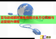 亚马逊成都跨境电商培训全方位实操与运营提升课程