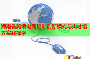 海南省跨境电商培训创新模式与人才培养实践探索