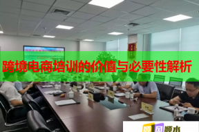 跨境电商培训的价值与必要性解析