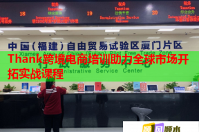 Thank跨境电商培训助力全球市场开拓实战课程