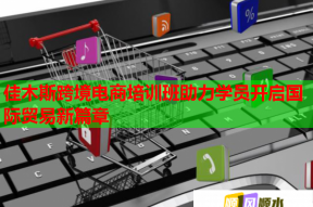 佳木斯跨境电商培训班助力学员开启国际贸易新篇章