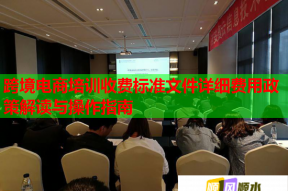 跨境电商培训收费标准文件详细费用政策解读与操作指南