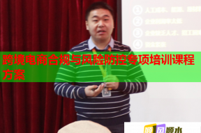 跨境电商合规与风险防控专项培训课程方案