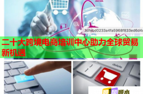 二十大跨境电商培训中心助力全球贸易新机遇