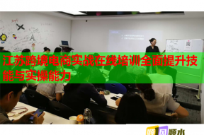 江苏跨境电商实战在线培训全面提升技能与实操能力