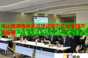 南山跨境电商实战培训助力企业全球市场拓展