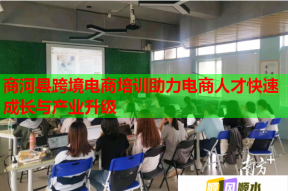 商河县跨境电商培训助力电商人才快速成长与产业升级