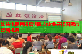 汕头电商跨境培训助力企业开拓国际市场新机遇