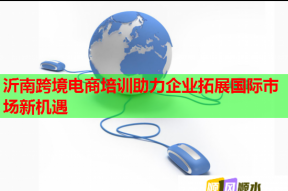 沂南跨境电商培训助力企业拓展国际市场新机遇