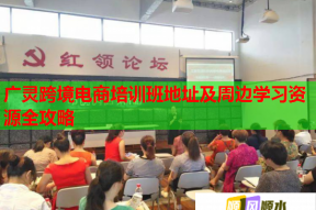 广灵跨境电商培训班地址及周边学习资源全攻略