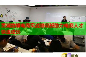芜湖跨境电商实战培训班助力电商人才快速成长