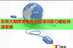 东莞大朗跨境电商实战培训助力企业快速发展