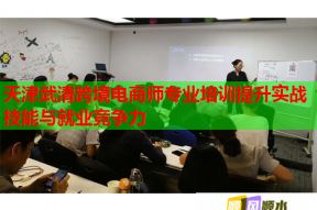 天津武清跨境电商师专业培训提升实战技能与就业竞争力