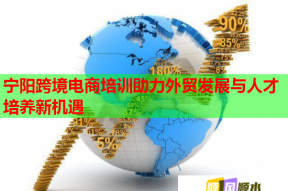 宁阳跨境电商培训助力外贸发展与人才培养新机遇