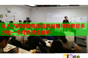 深入了解跨境电商培训班每月学费是多少钱一个月费用全解析