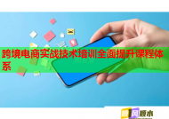 跨境电商实战技术培训全面提升课程体系