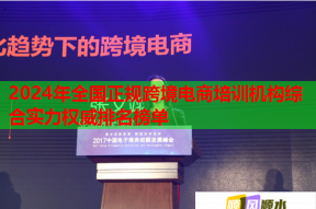 2024年全国正规跨境电商培训机构综合实力权威排名榜单