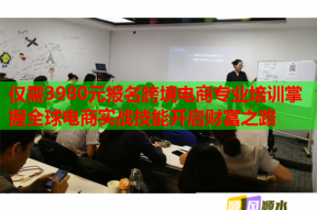 仅需3980元报名跨境电商专业培训掌握全球电商实战技能开启财富之路