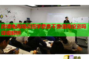 跨境电商培训班学费贵不贵值得投资吗详细解析
