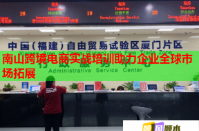 南山跨境电商实战培训助力企业全球市场拓展