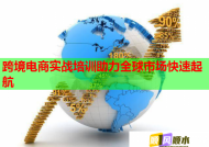 跨境电商实战培训助力全球市场快速起航