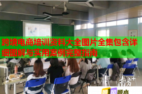 跨境电商培训资料大全图片全集包含详细图解与实用案例完整指南