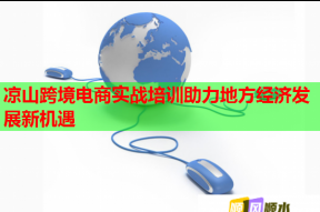 凉山跨境电商实战培训助力地方经济发展新机遇