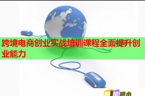 跨境电商创业实战培训课程全面提升创业能力