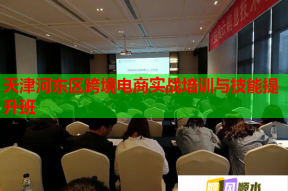 天津河东区跨境电商实战培训与技能提升班