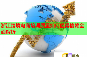浙江跨境电商培训质量如何值得信赖全面解析