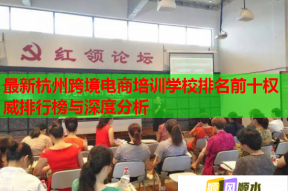 最新杭州跨境电商培训学校排名前十权威排行榜与深度分析