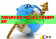 德州跨境电商营销实战培训与策略提升课程