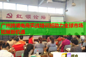 广州跨境电商实战培训班助力全球市场拓展新机遇