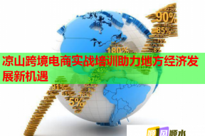 凉山跨境电商实战培训助力地方经济发展新机遇