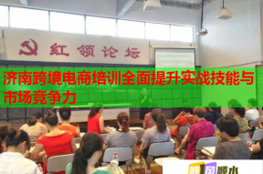 济南跨境电商培训全面提升实战技能与市场竞争力