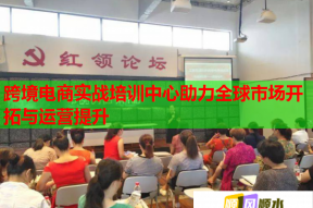 跨境电商实战培训中心助力全球市场开拓与运营提升