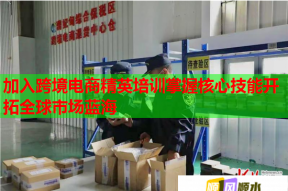 加入跨境电商精英培训掌握核心技能开拓全球市场蓝海