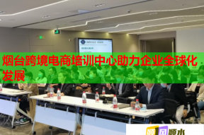 烟台跨境电商培训中心助力企业全球化发展