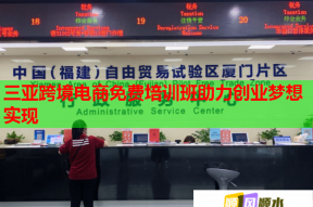 三亚跨境电商免费培训班助力创业梦想实现