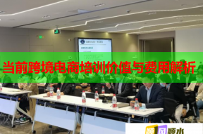 当前跨境电商培训价值与费用解析
