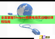 全面掌握Shopee跨境电商实战培训课程指南