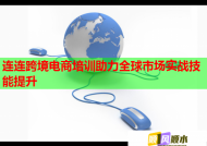 连连跨境电商培训助力全球市场实战技能提升