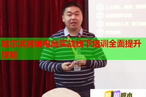哈尔滨跨境电商实战线下培训全面提升技能