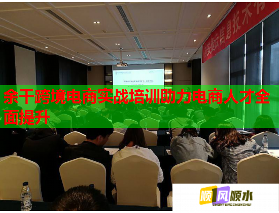 余干跨境电商实战培训助力电商人才全面提升  第2张