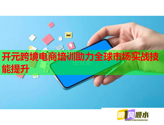 开元跨境电商培训助力全球市场实战技能提升  第1张