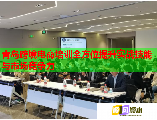 青岛跨境电商培训全方位提升实战技能与市场竞争力  第1张