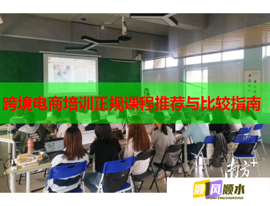 跨境电商培训正规课程推荐与比较指南  第1张