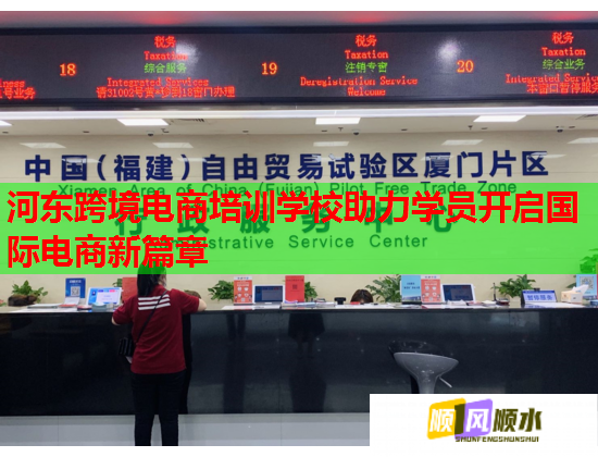 河东跨境电商培训学校助力学员开启国际电商新篇章  第1张