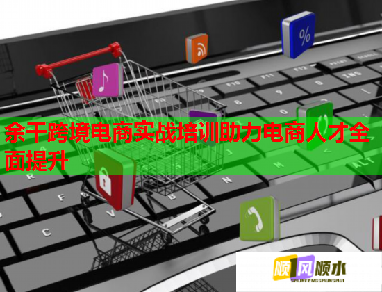 余干跨境电商实战培训助力电商人才全面提升  第1张