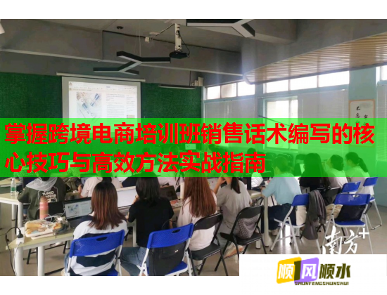 掌握跨境电商培训班销售话术编写的核心技巧与高效方法实战指南  第2张